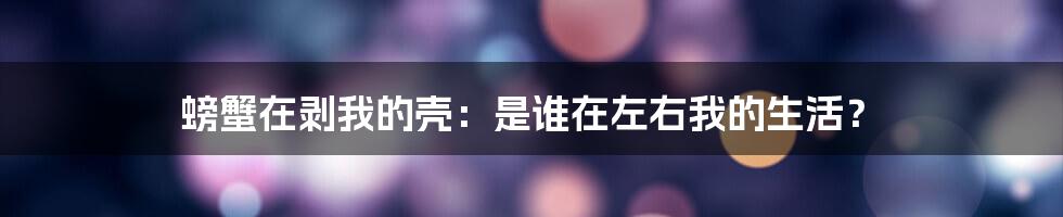 螃蟹在剥我的壳：是谁在左右我的生活？