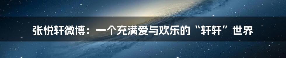 张悦轩微博：一个充满爱与欢乐的“轩轩”世界