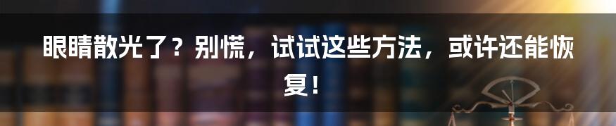 眼睛散光了？别慌，试试这些方法，或许还能恢复！