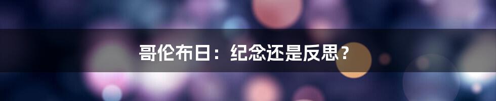 哥伦布日：纪念还是反思？