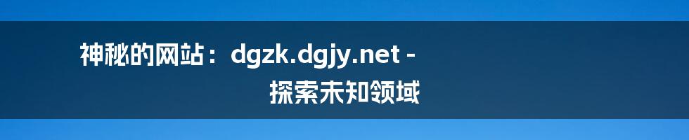 神秘的网站：dgzk.dgjy.net - 探索未知领域