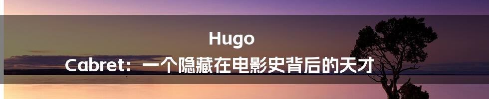 Hugo Cabret：一个隐藏在电影史背后的天才