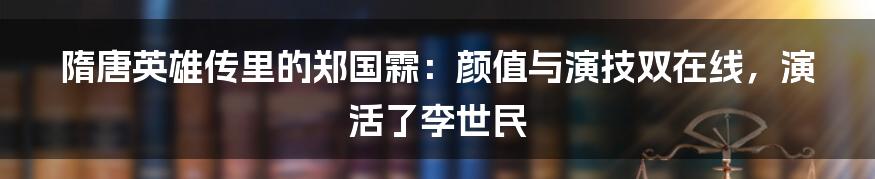 隋唐英雄传里的郑国霖：颜值与演技双在线，演活了李世民