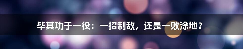 毕其功于一役：一招制敌，还是一败涂地？