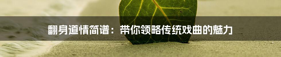 翻身道情简谱：带你领略传统戏曲的魅力