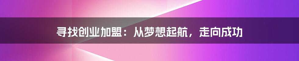 寻找创业加盟：从梦想起航，走向成功