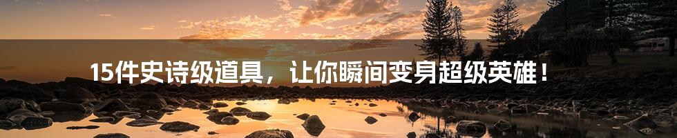 15件史诗级道具，让你瞬间变身超级英雄！