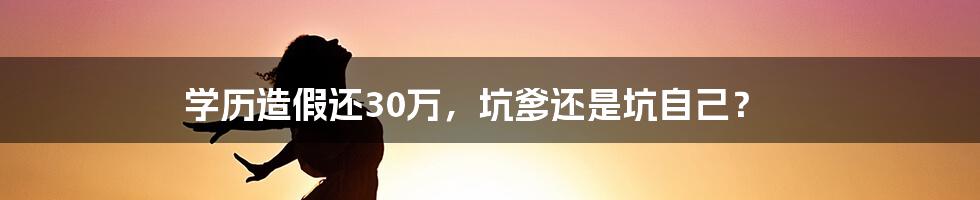 学历造假还30万，坑爹还是坑自己？