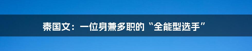 秦国文：一位身兼多职的“全能型选手”