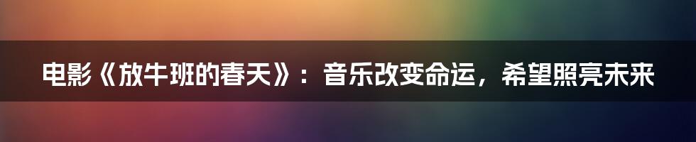 电影《放牛班的春天》：音乐改变命运，希望照亮未来