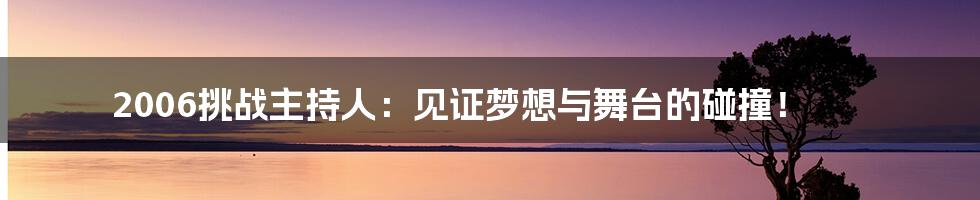 2006挑战主持人：见证梦想与舞台的碰撞！