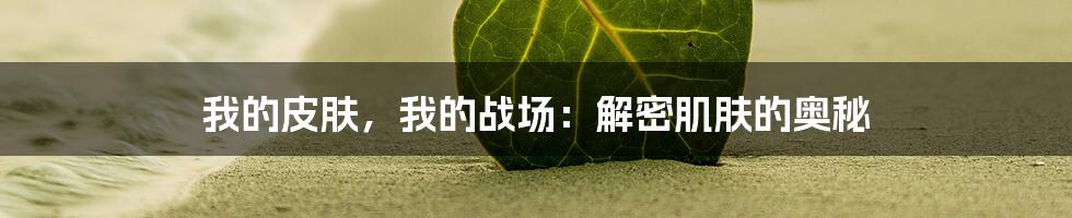 我的皮肤，我的战场：解密肌肤的奥秘