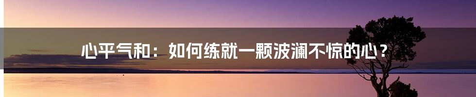 心平气和：如何练就一颗波澜不惊的心？