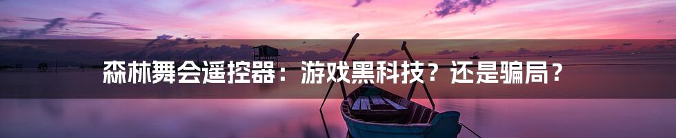 森林舞会遥控器：游戏黑科技？还是骗局？