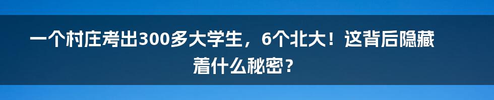 一个村庄考出300多大学生，6个北大！这背后隐藏着什么秘密？