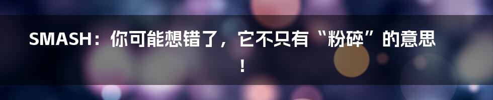 SMASH：你可能想错了，它不只有“粉碎”的意思！