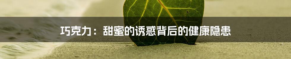 巧克力：甜蜜的诱惑背后的健康隐患