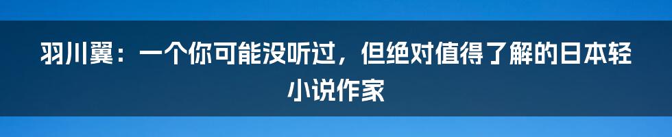 羽川翼：一个你可能没听过，但绝对值得了解的日本轻小说作家