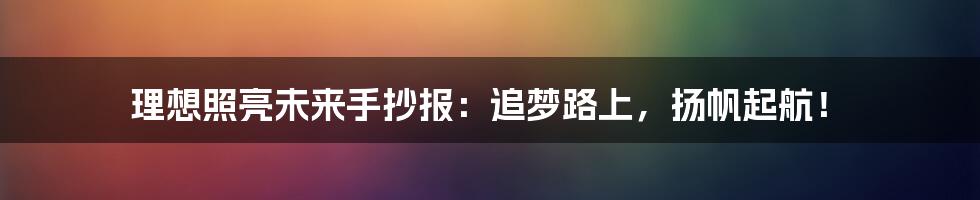 理想照亮未来手抄报：追梦路上，扬帆起航！