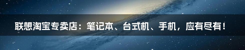 联想淘宝专卖店：笔记本、台式机、手机，应有尽有！