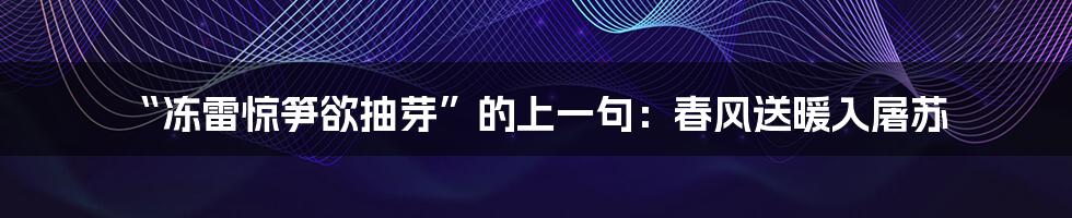 “冻雷惊笋欲抽芽”的上一句：春风送暖入屠苏