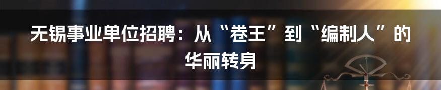 无锡事业单位招聘：从“卷王”到“编制人”的华丽转身