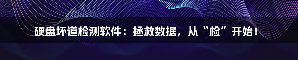 硬盘坏道检测软件：拯救数据，从“检”开始！