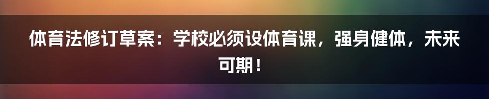 体育法修订草案：学校必须设体育课，强身健体，未来可期！