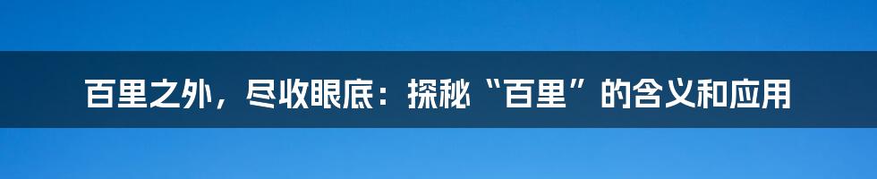 百里之外，尽收眼底：探秘“百里”的含义和应用