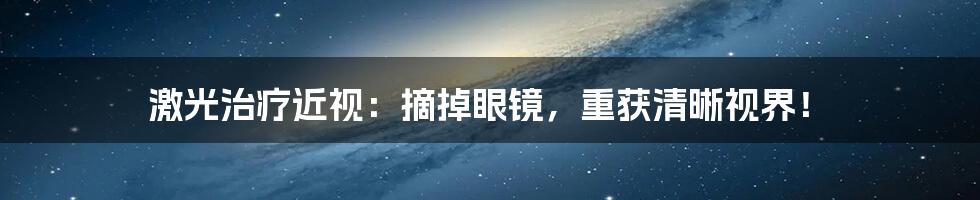 激光治疗近视：摘掉眼镜，重获清晰视界！