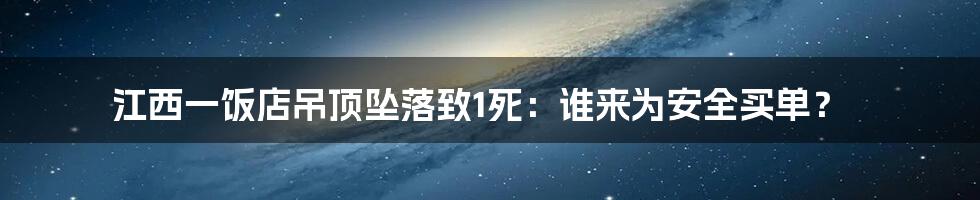 江西一饭店吊顶坠落致1死：谁来为安全买单？