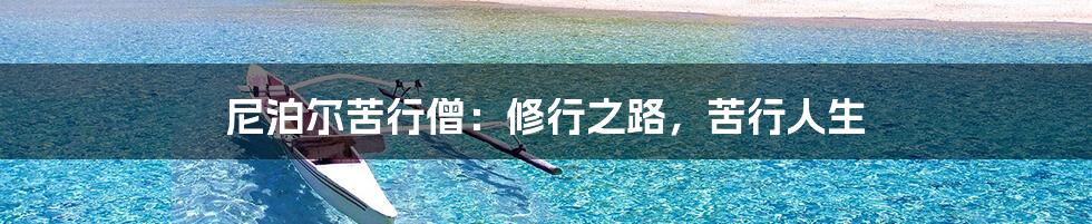 尼泊尔苦行僧：修行之路，苦行人生