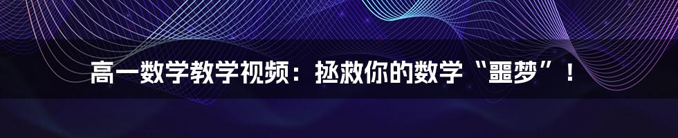 高一数学教学视频：拯救你的数学“噩梦”！