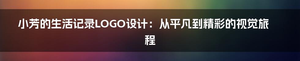 小芳的生活记录LOGO设计：从平凡到精彩的视觉旅程