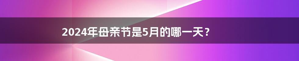 2024年母亲节是5月的哪一天？