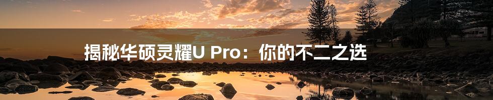 揭秘华硕灵耀U Pro：你的不二之选