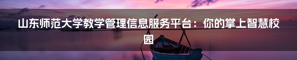 山东师范大学教学管理信息服务平台：你的掌上智慧校园