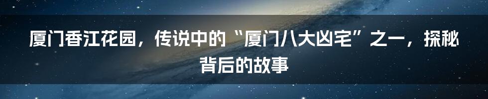 厦门香江花园，传说中的“厦门八大凶宅”之一，探秘背后的故事