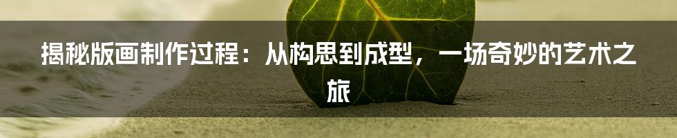 揭秘版画制作过程：从构思到成型，一场奇妙的艺术之旅