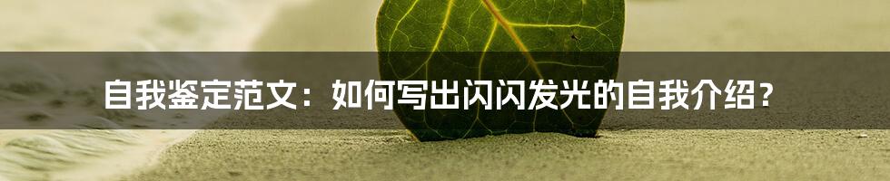 自我鉴定范文：如何写出闪闪发光的自我介绍？