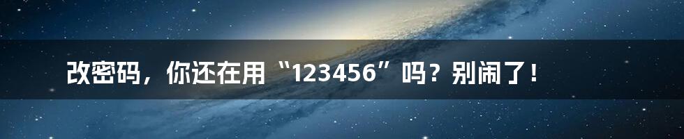 改密码，你还在用“123456”吗？别闹了！