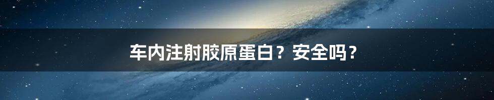 车内注射胶原蛋白？安全吗？