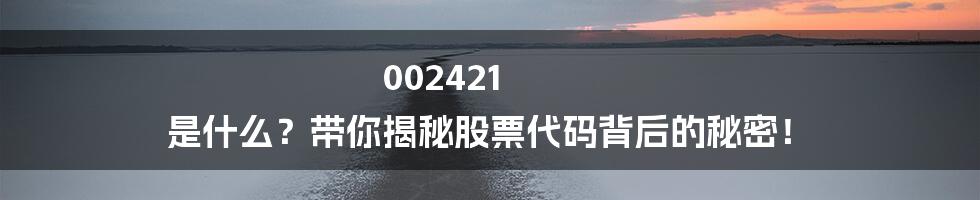 002421 是什么？带你揭秘股票代码背后的秘密！