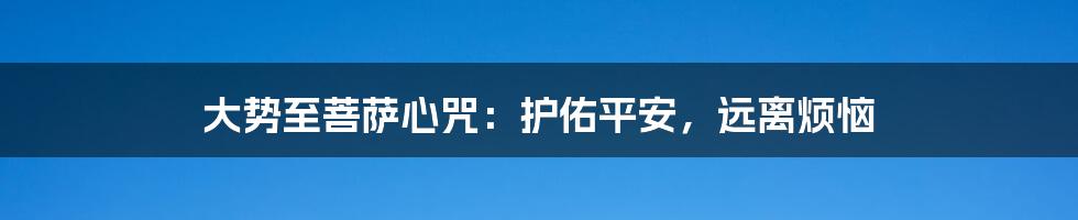 大势至菩萨心咒：护佑平安，远离烦恼