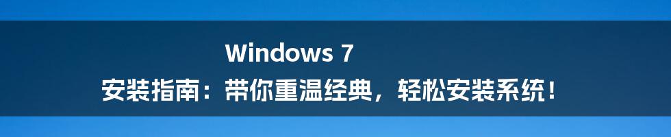 Windows 7 安装指南：带你重温经典，轻松安装系统！