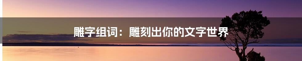 雕字组词：雕刻出你的文字世界