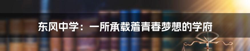 东风中学：一所承载着青春梦想的学府