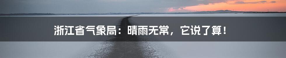 浙江省气象局：晴雨无常，它说了算！