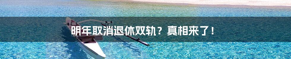 明年取消退休双轨？真相来了！