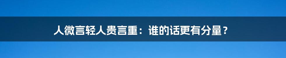 人微言轻人贵言重：谁的话更有分量？